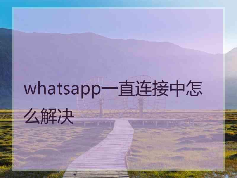 whatsapp一直连接中怎么解决