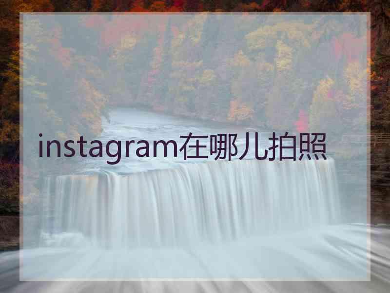 instagram在哪儿拍照