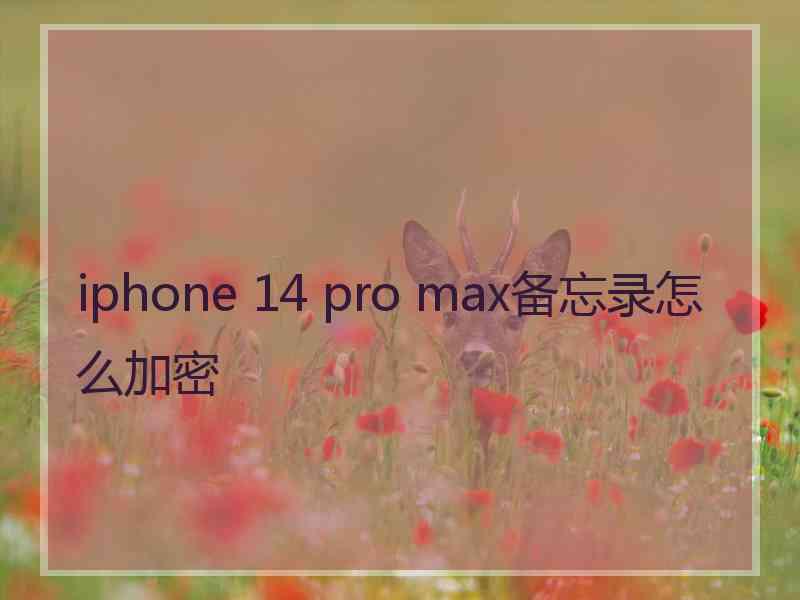 iphone 14 pro max备忘录怎么加密