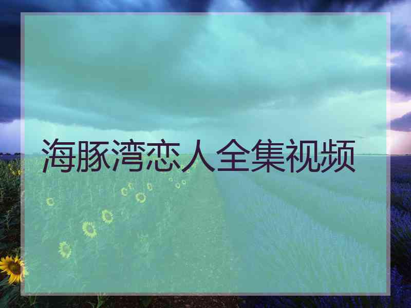 海豚湾恋人全集视频