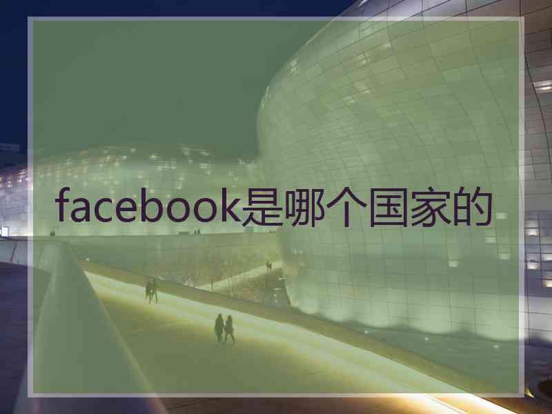 facebook是哪个国家的