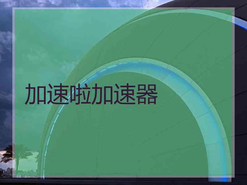 加速啦加速器