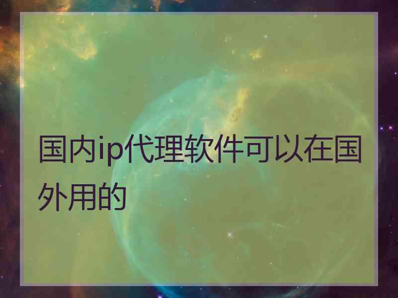 国内ip代理软件可以在国外用的