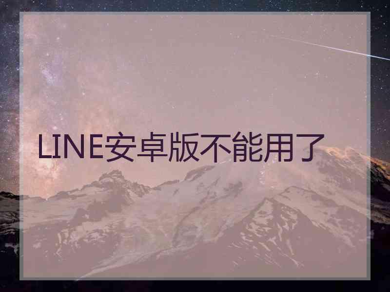 LINE安卓版不能用了