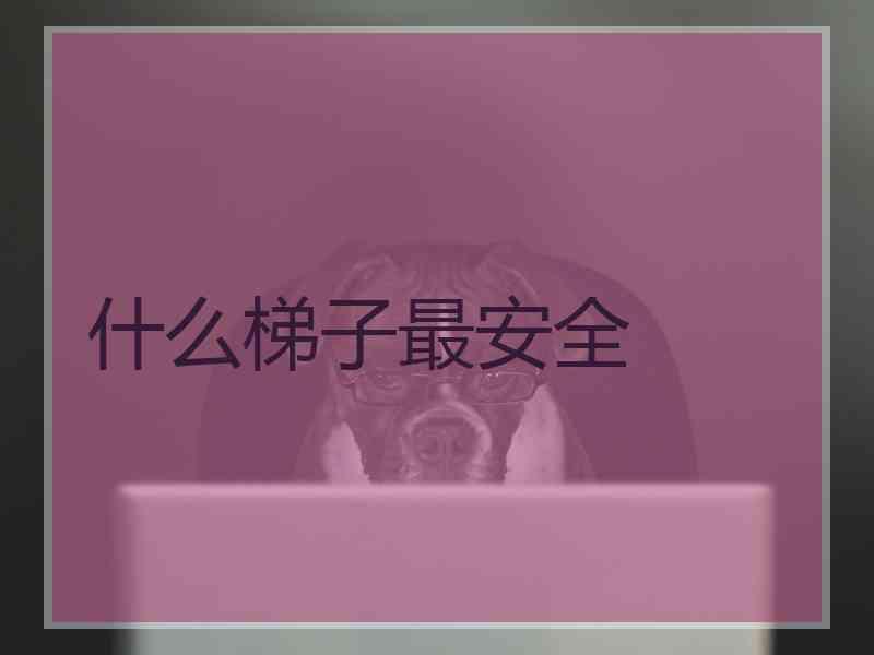 什么梯子最安全
