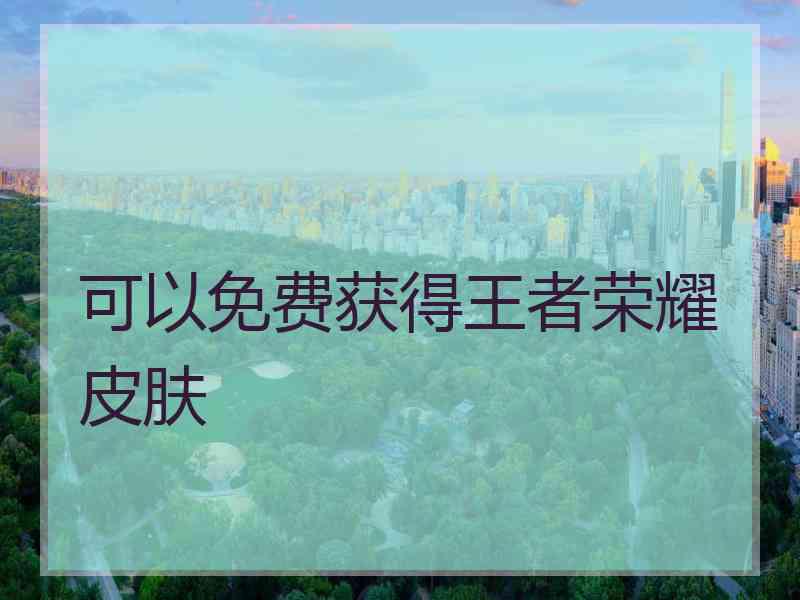 可以免费获得王者荣耀皮肤