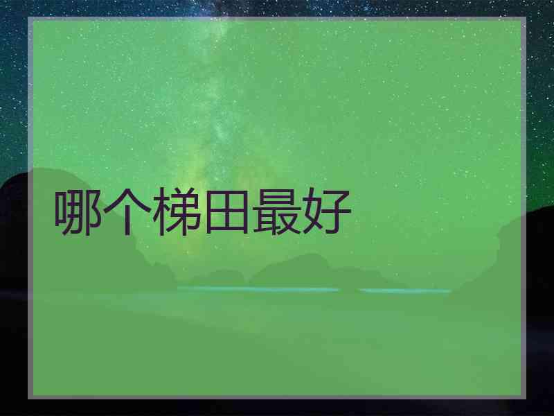 哪个梯田最好
