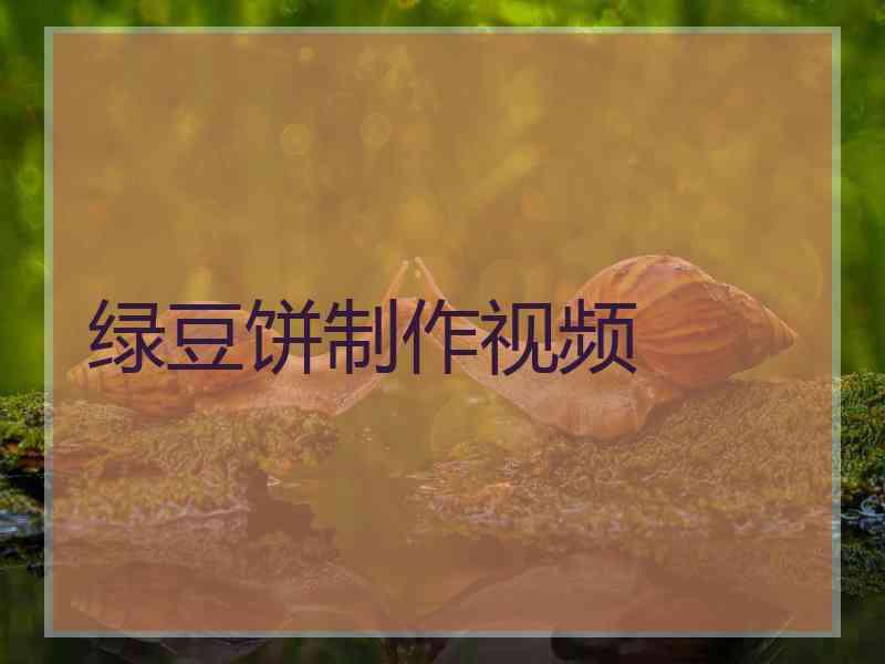 绿豆饼制作视频