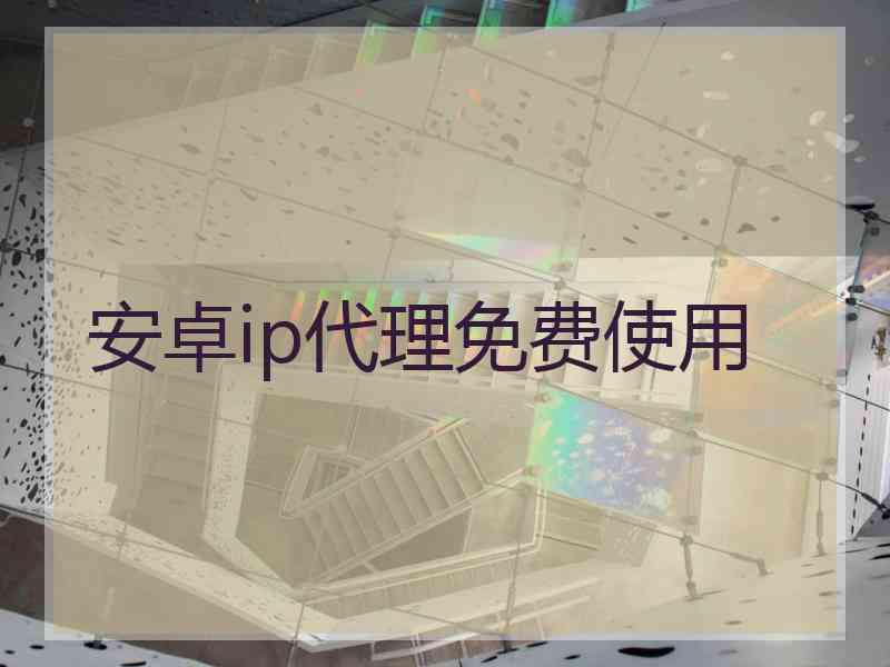 安卓ip代理免费使用