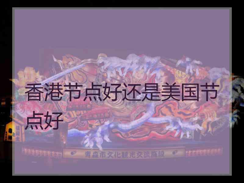 香港节点好还是美国节点好