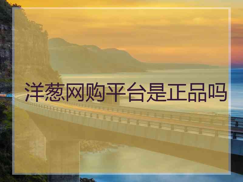 洋葱网购平台是正品吗