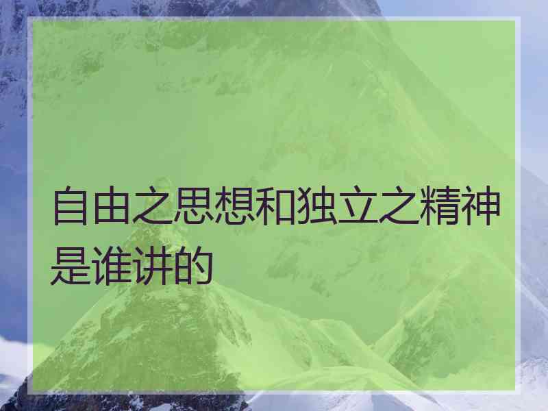 自由之思想和独立之精神是谁讲的
