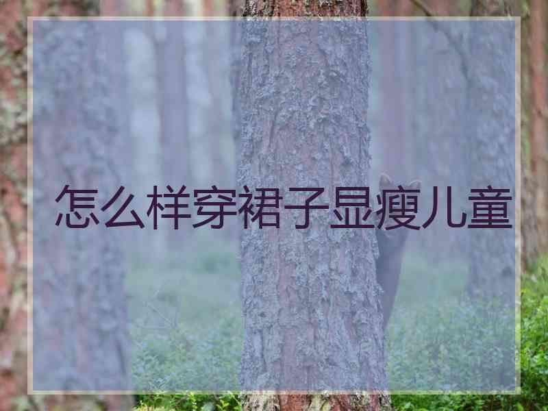 怎么样穿裙子显瘦儿童
