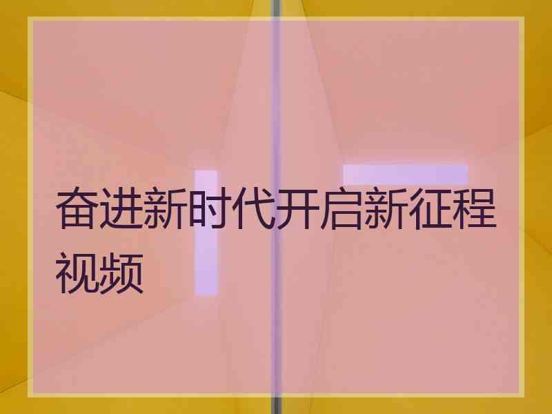 奋进新时代开启新征程视频