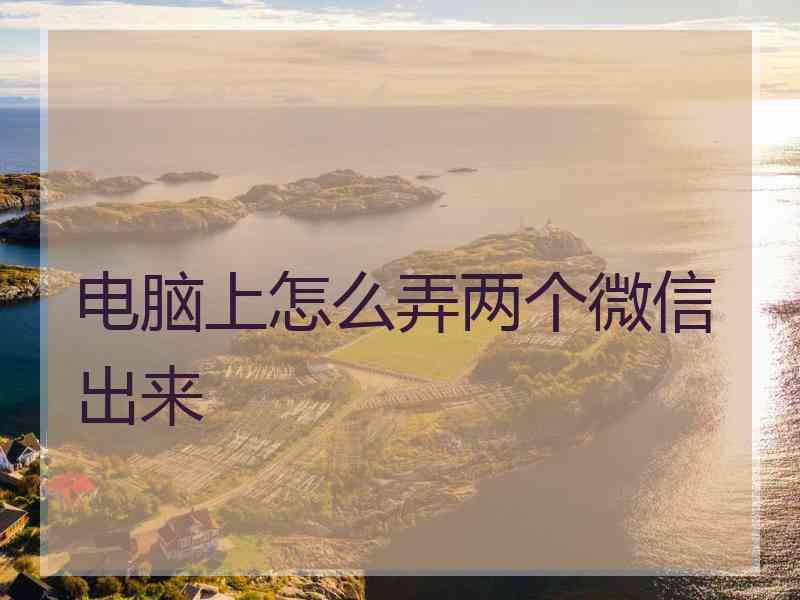 电脑上怎么弄两个微信出来