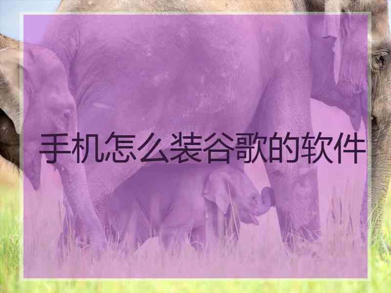 手机怎么装谷歌的软件
