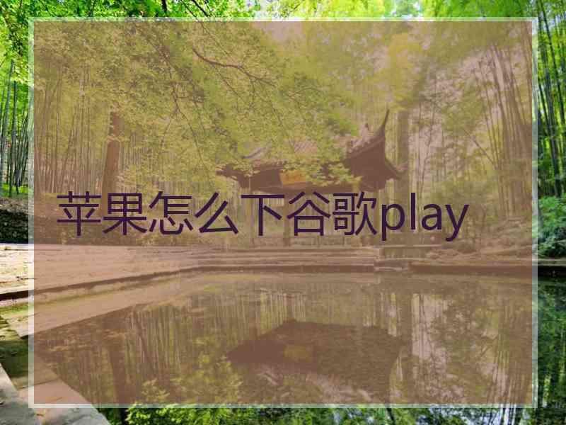 苹果怎么下谷歌play